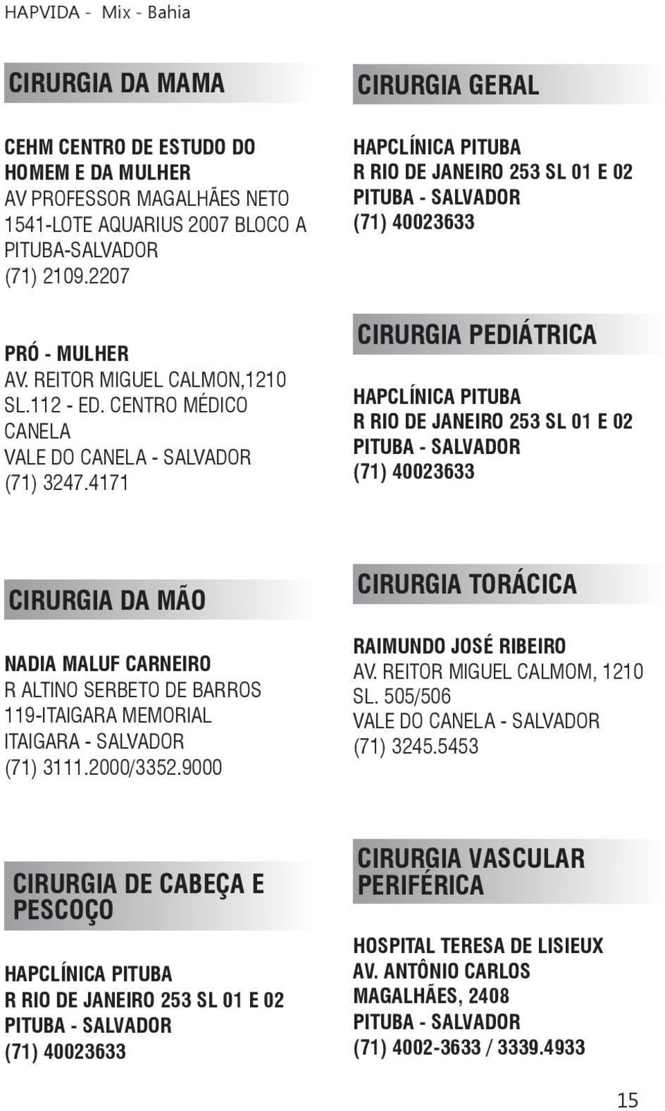 4171 CIRURGIA GERAL HAPCLÍNICA PITUBA R RIO DE JANEIRO 253 SL 01 E 02 (71) 40023633 CIRURGIA PEDIÁTRICA HAPCLÍNICA PITUBA R RIO DE JANEIRO 253 SL 01 E 02 (71) 40023633 CIRURGIA DA MÃO NADIA MALUF