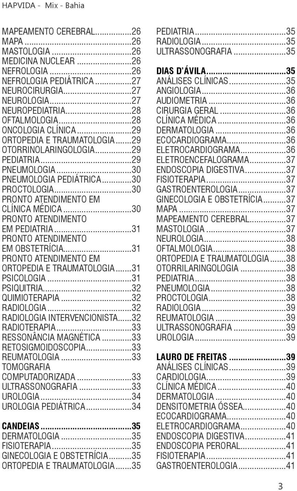 ..30 PRONTO ATENDIMENTO EM PEDIATRIA...31 PRONTO ATENDIMENTO EM OBSTETRÍCIA...31 PRONTO ATENDIMENTO EM ORTOPEDIA E TRAUMATOLOGIA...31 PSICOLOGIA...31 PSIQUITRIA...32 QUIMIOTERAPIA...32 RADIOLOGIA.