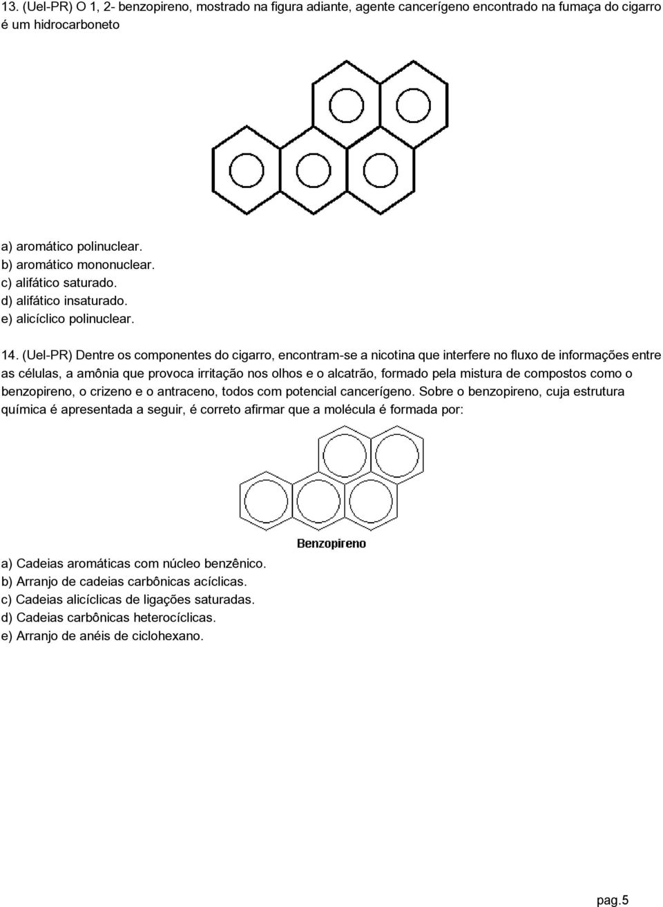 (Uel-PR) Dentre os componentes do cigarro, encontram-se a nicotina que interfere no fluxo de informações entre as células, a amônia que provoca irritação nos olhos e o alcatrão, formado pela mistura