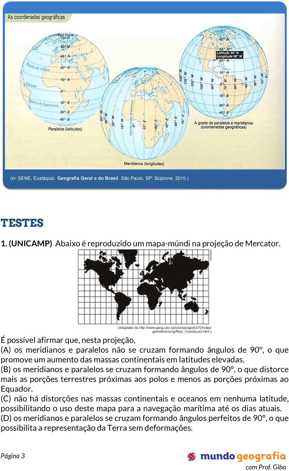 (B) os meridianos e paralelos se cruzam formando ângulos de 90, o que distorce mais as porções terrestres próximas aos polos e menos as porções próximas ao Equador.
