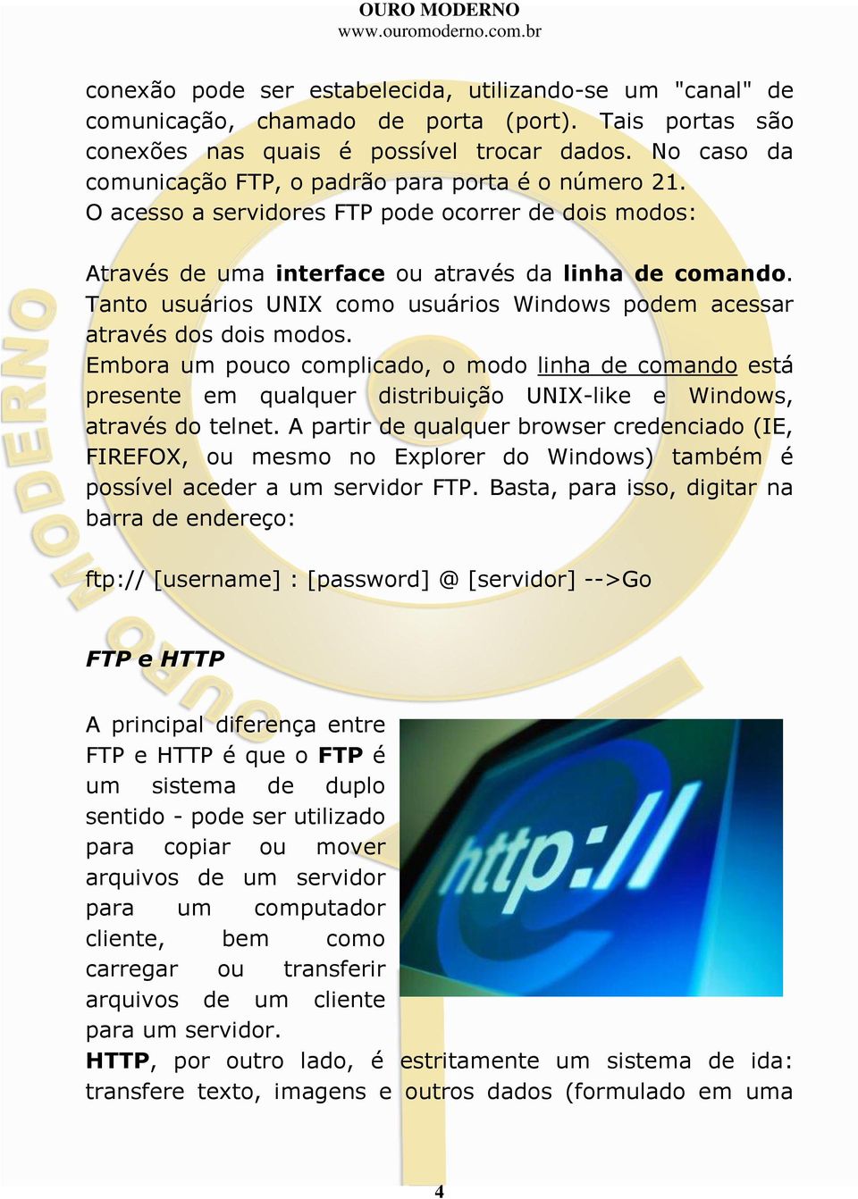 Tanto usuários UNIX como usuários Windows podem acessar através dos dois modos.