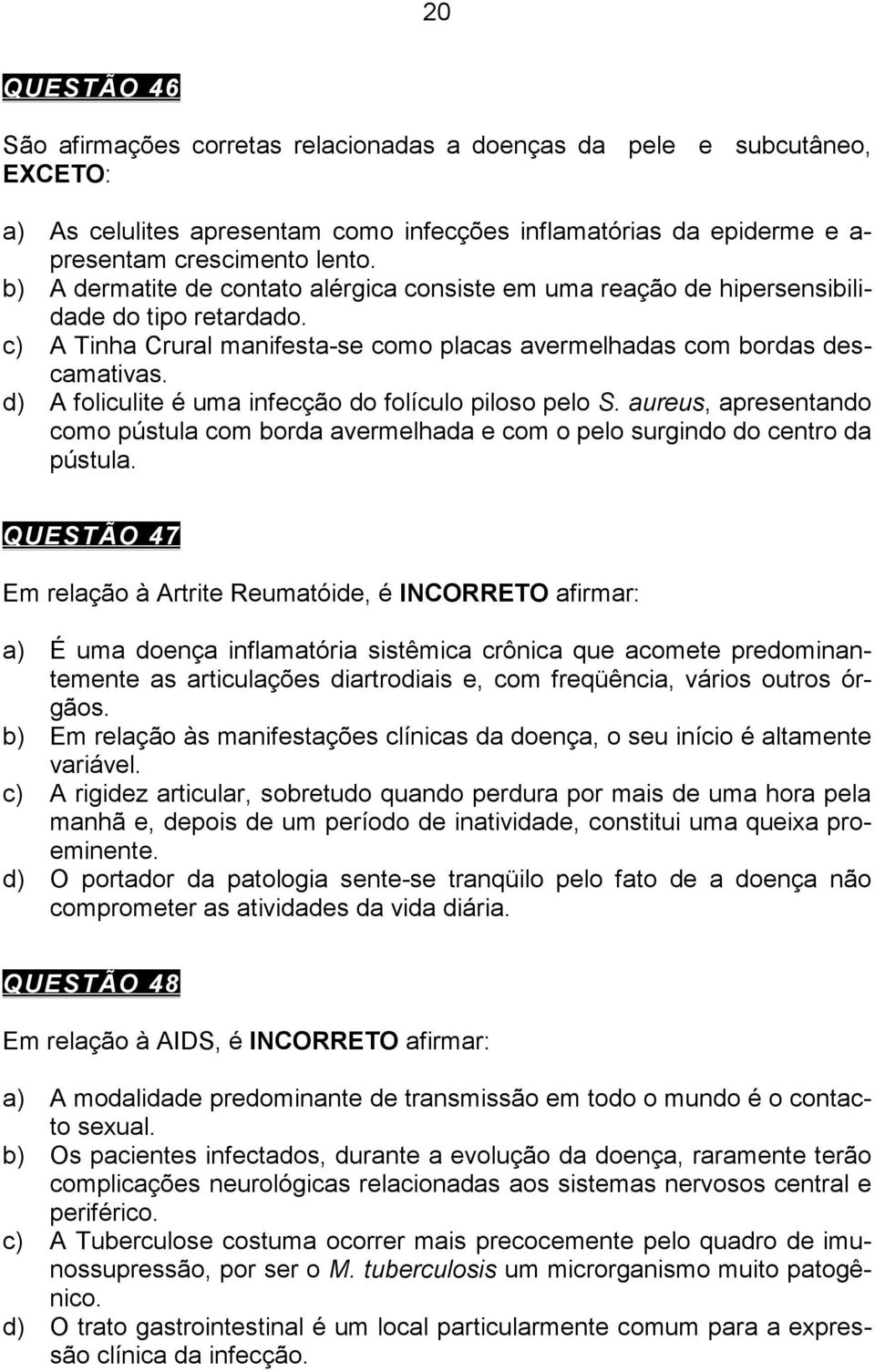 d) A foliculite é uma infecção do folículo piloso pelo S. aureus, apresentando como pústula com borda avermelhada e com o pelo surgindo do centro da pústula.