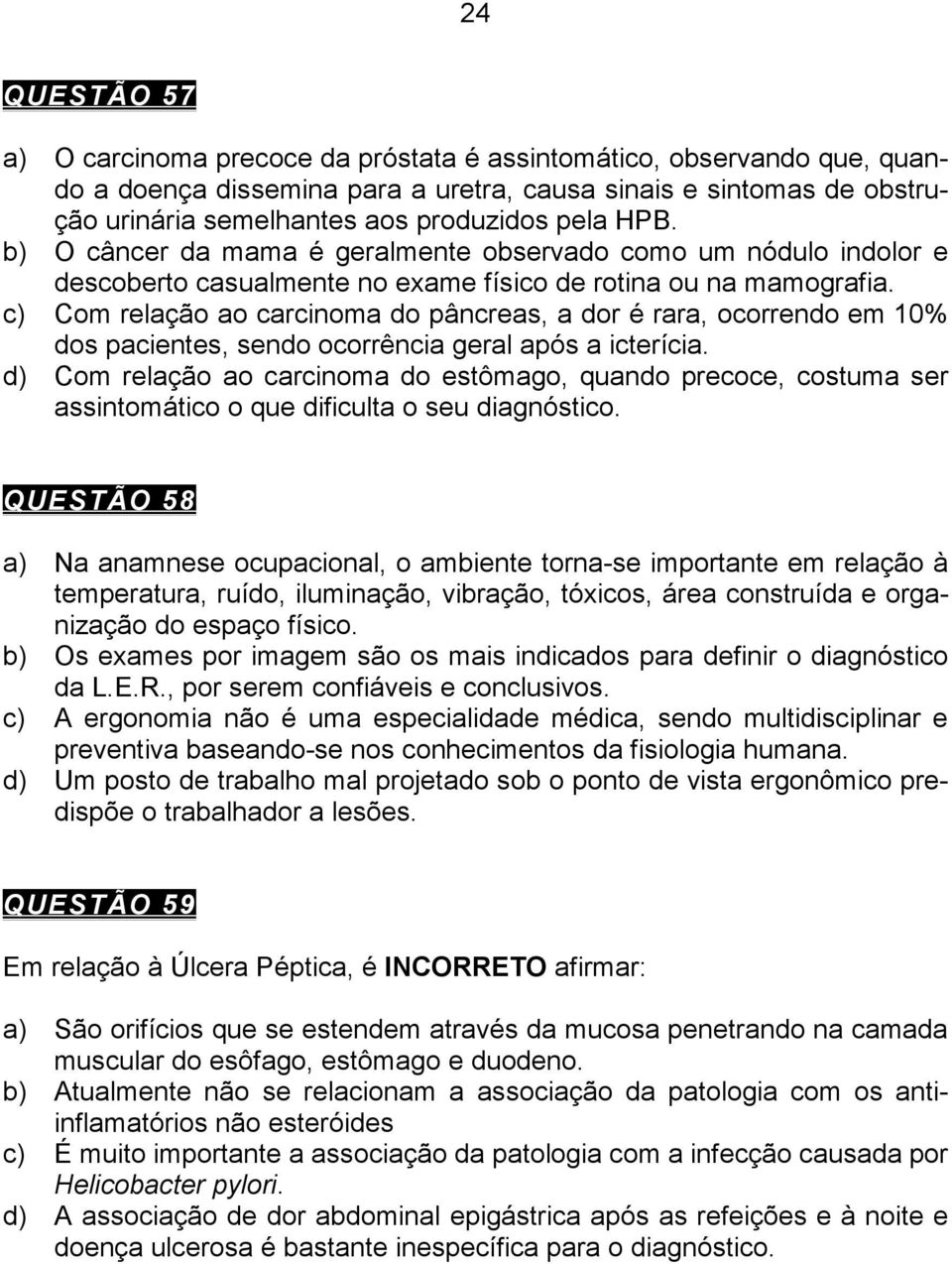 c) Com relação ao carcinoma do pâncreas, a dor é rara, ocorrendo em 10% dos pacientes, sendo ocorrência geral após a icterícia.