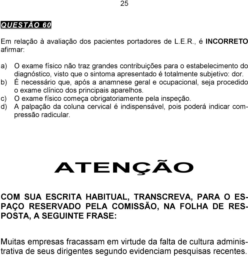 b) É necessário que, após a anamnese geral e ocupacional, seja procedido o exame clínico dos principais aparelhos. c) O exame físico começa obrigatoriamente pela inspeção.