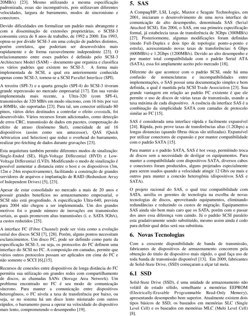 Em 1993, optou-se por dividir SCSI-3 em uma coleção de padrões distintos, porém correlatos, que poderiam ser desenvolvidos mais rapidamente e de forma razoavelmente independente [23].