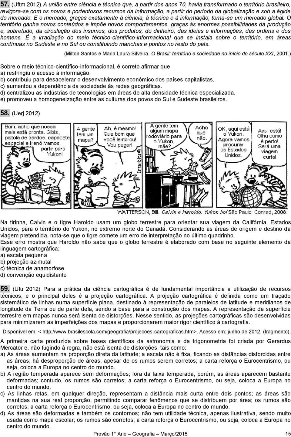 O território ganha novos conteúdos e impõe novos comportamentos, graças às enormes possibilidades da produção e, sobretudo, da circulação dos insumos, dos produtos, do dinheiro, das ideias e