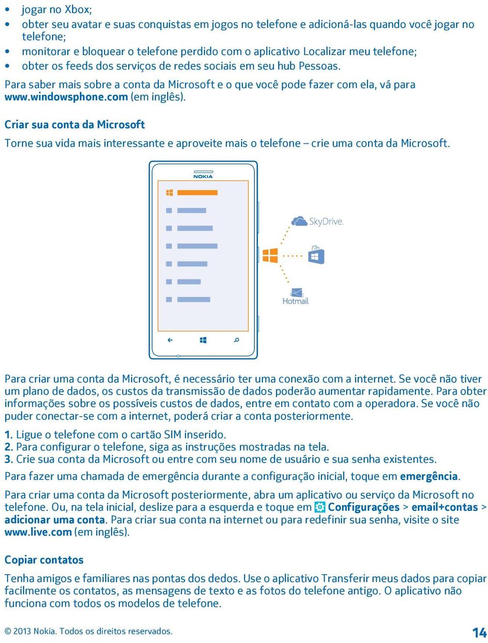 Criar sua conta da Microsoft Torne sua vida mais interessante e aproveite mais o telefone crie uma conta da Microsoft. Para criar uma conta da Microsoft, é necessário ter uma conexão com a internet.