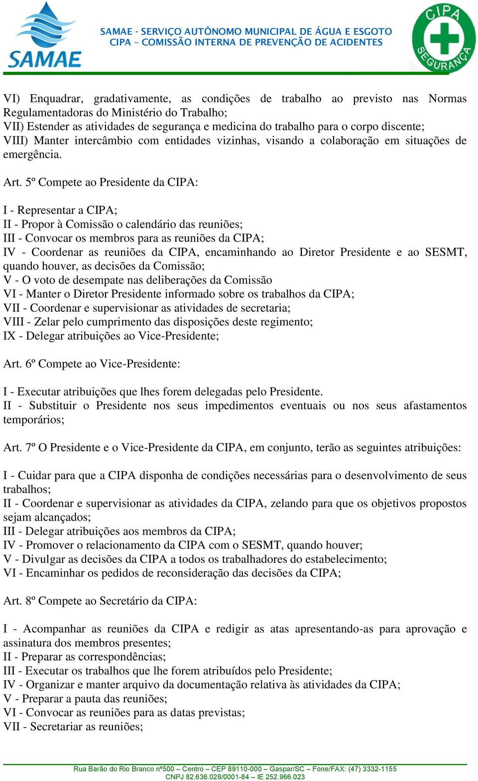 5º Compete ao Presidente da CIPA: I - Representar a CIPA; II - Propor à Comissão o calendário das reuniões; III - Convocar os membros para as reuniões da CIPA; IV - Coordenar as reuniões da CIPA,