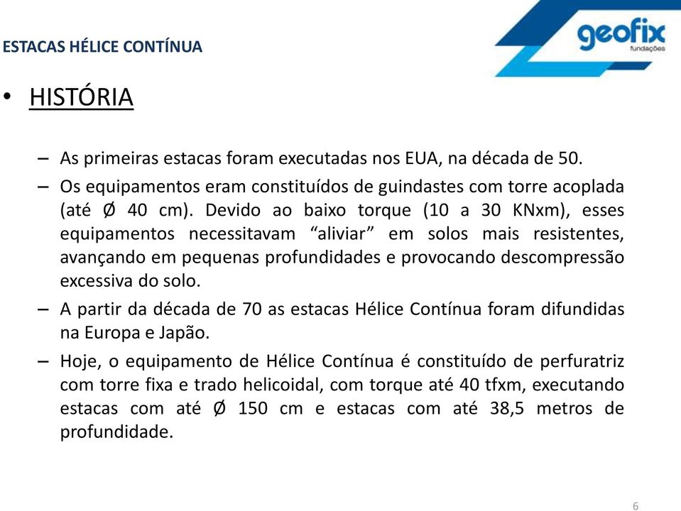 Devido ao baixo torque (10 a 30 KNxm), esses equipamentos necessitavam aliviar em solos mais resistentes, avançando em pequenas profundidades e provocando