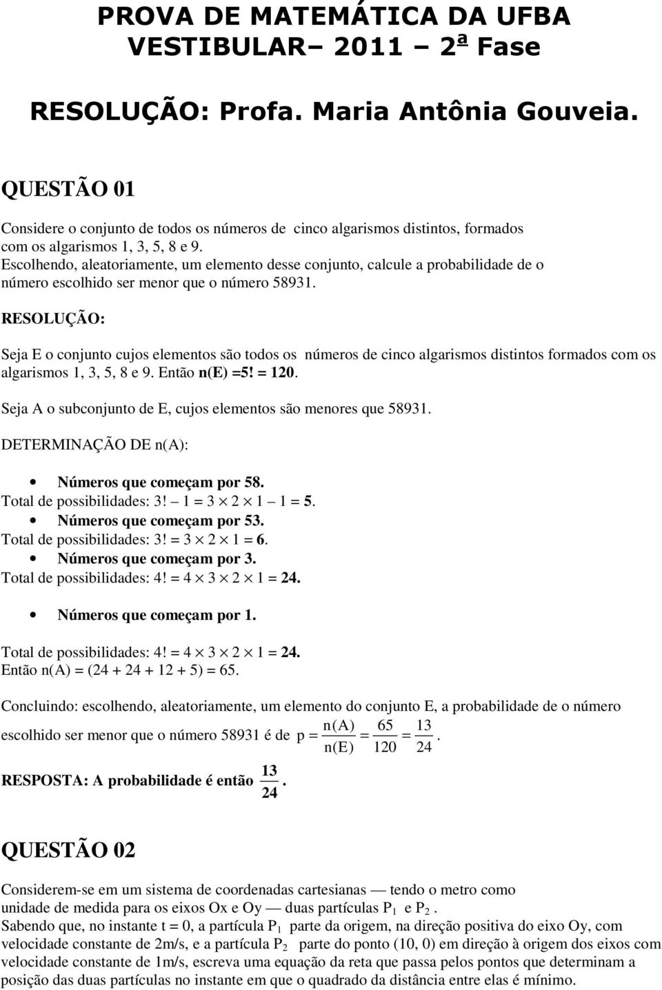 Seja E o conjunto cujos eementos são todos os números de cinco agarismos distintos formados com os agarismos,, 5, 8 e 9. Então n(e) 5! 0. Seja A o subconjunto de E, cujos eementos são menores que 589.