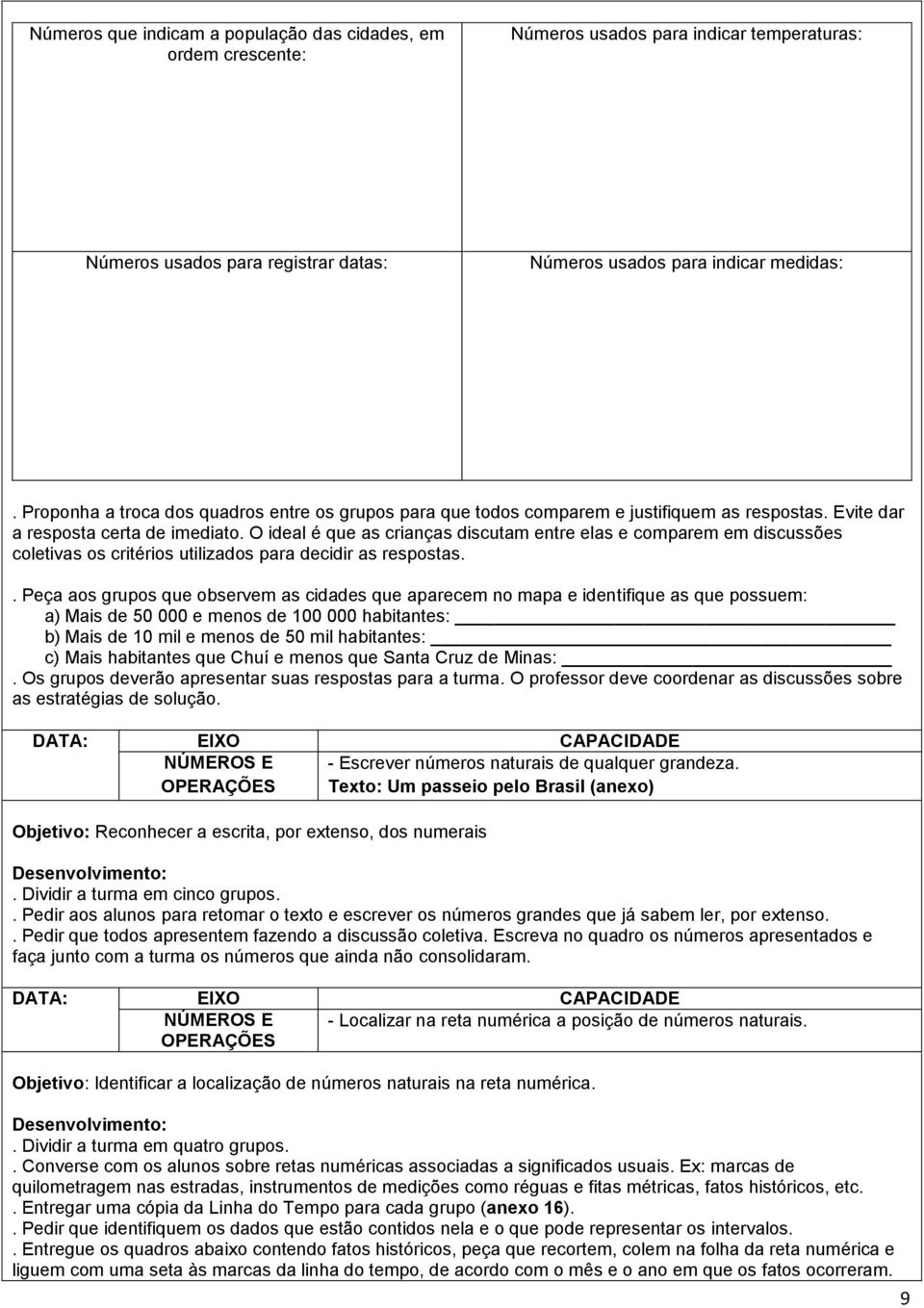 O ideal é que as crianças discutam entre elas e comparem em discussões coletivas os critérios utilizados para decidir as respostas.