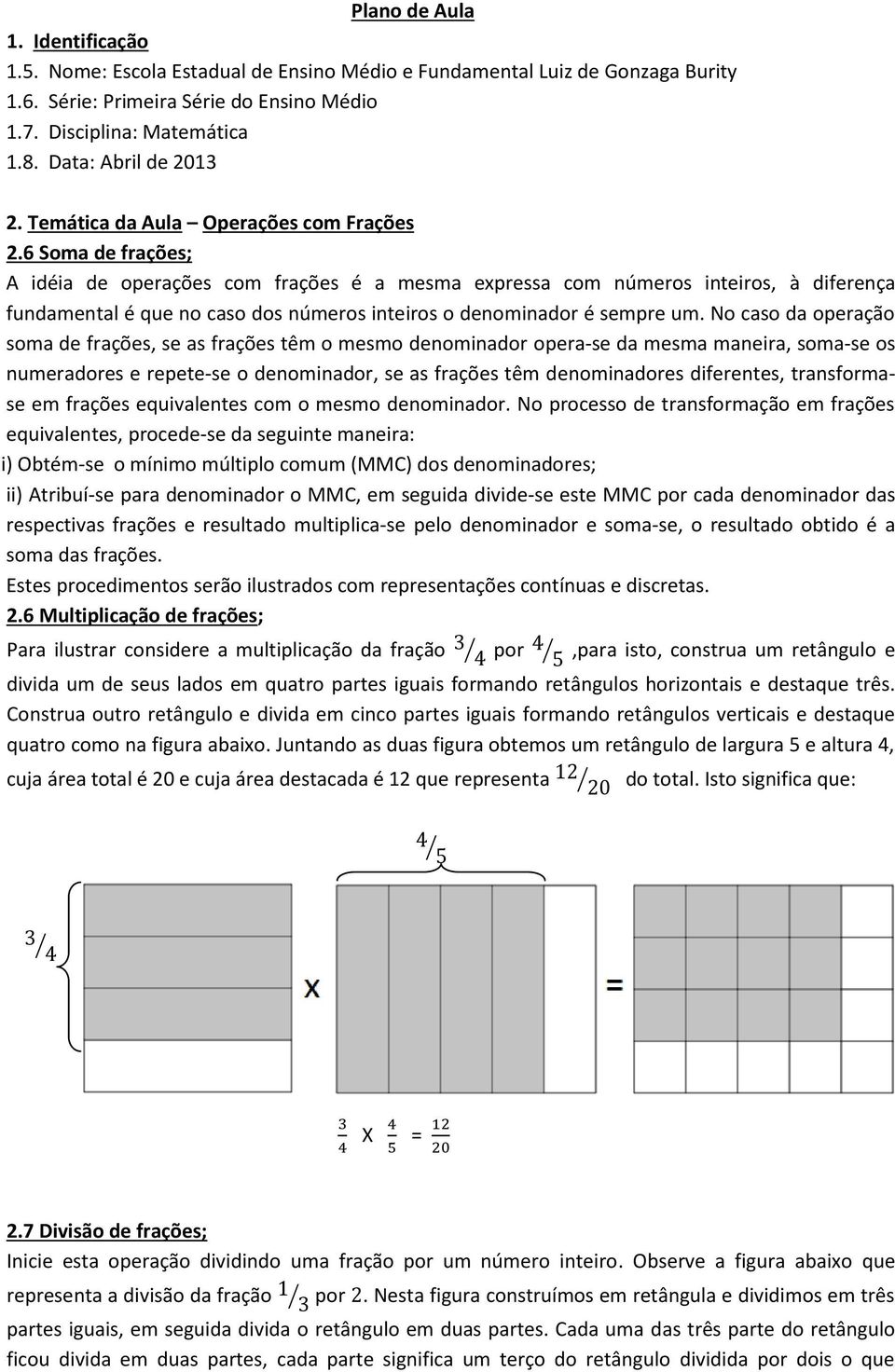 6 Soma de frações; A idéia de operações com frações é a mesma expressa com números inteiros, à diferença fundamental é que no caso dos números inteiros o denominador é sempre um.