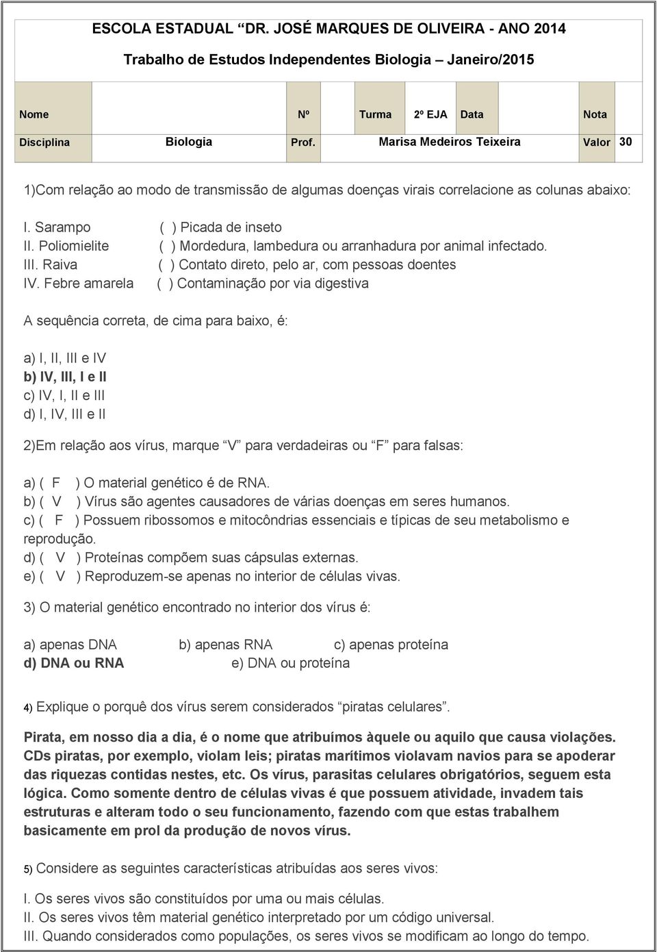 Poliomielite ( ) Mordedura, lambedura ou arranhadura por animal infectado. III. Raiva ( ) Contato direto, pelo ar, com pessoas doentes IV.