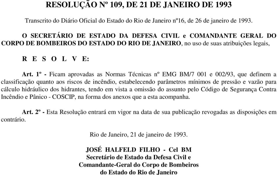 1º - Ficam aprovadas as Normas Técnicas nº EMG BM/7 001 e 002/93, que definem a classificação quanto aos riscos de incêndio, estabelecendo parâmetros mínimos de pressão e vazão para cálculo