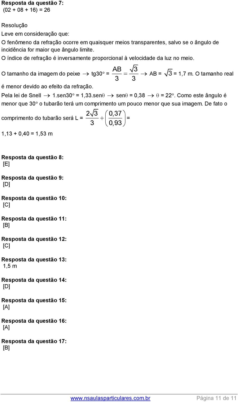 Pela lei de Snell 1.sen30 = 1,33.sen sen = 0,38 = 22. Como este ângulo é menor que 30 o tubarão terá um comprimento um pouco menor que sua imagem.