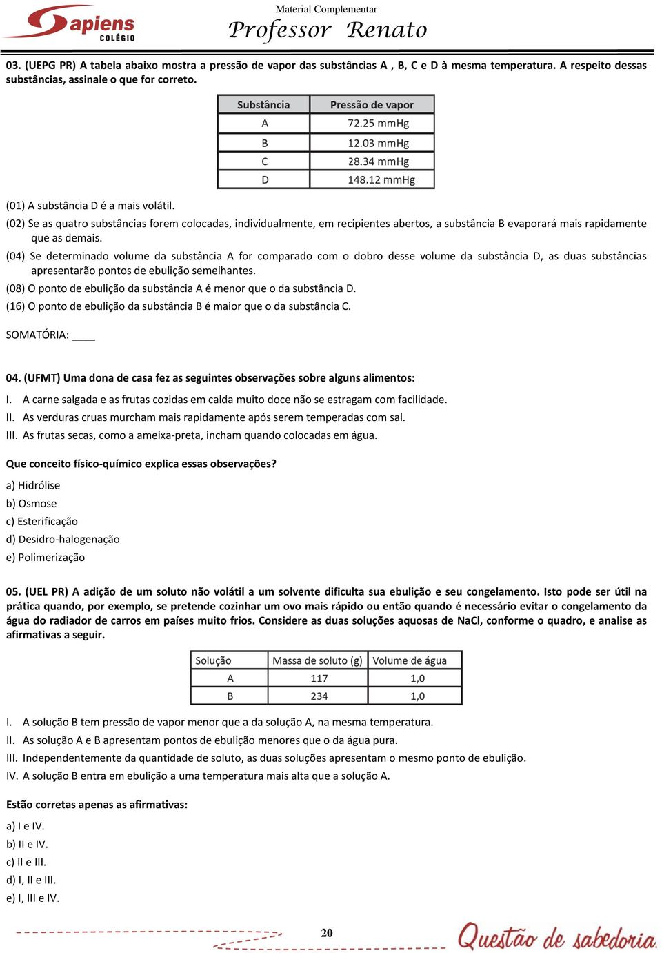 (04) Se determinado volume da substância A for comparado com o dobro desse volume da substância D, as duas substâncias apresentarão pontos de ebulição semelhantes.