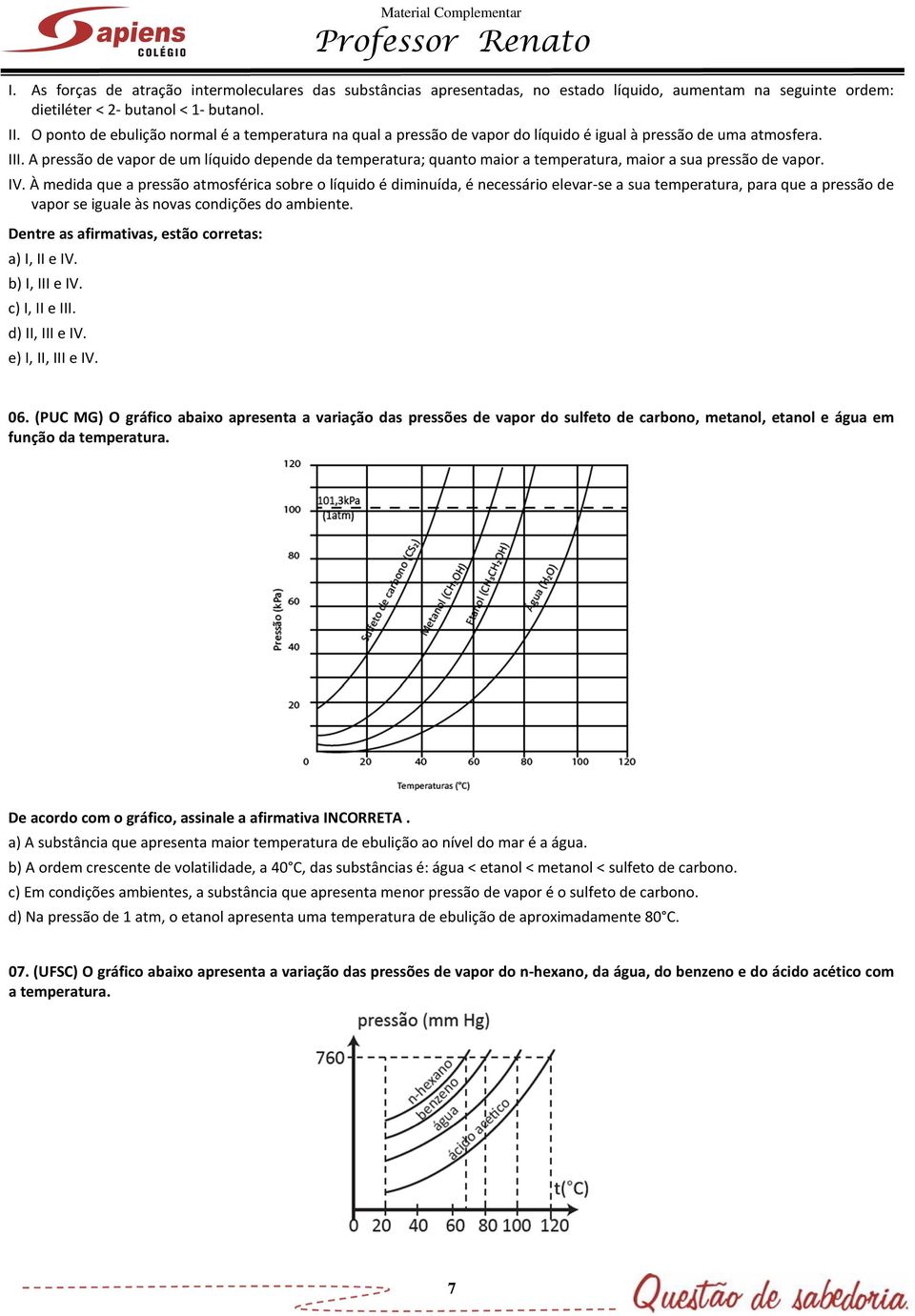 A pressão de vapor de um líquido depende da temperatura; quanto maior a temperatura, maior a sua pressão de vapor. IV.