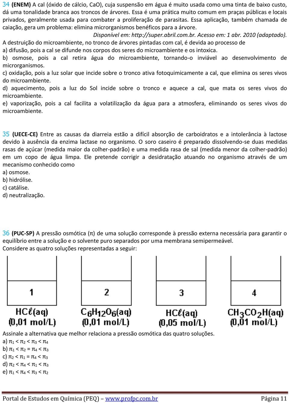 Essa aplicação, também chamada de caiação, gera um problema: elimina microrganismos benéficos para a árvore. Disponível em: http://super.abril.com.br. Acesso em: 1 abr. 2010 (adaptado).