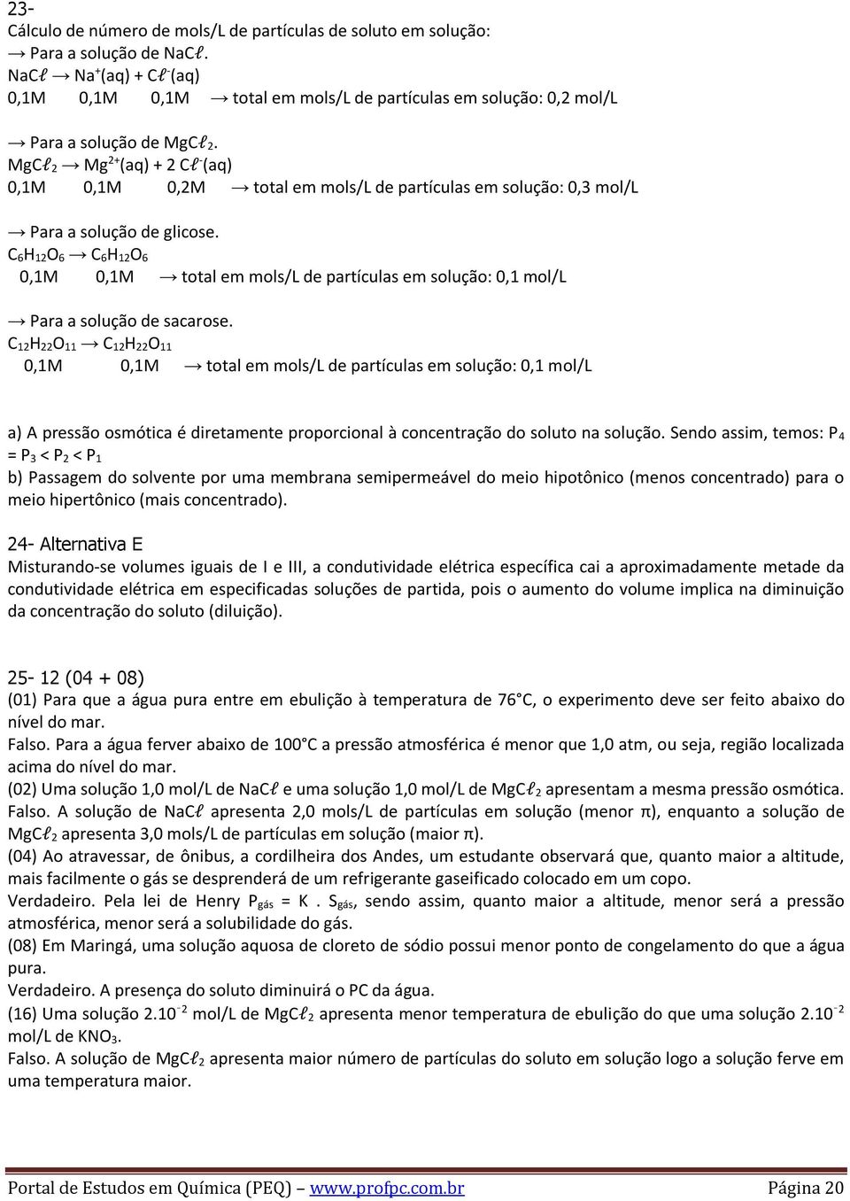 MgCl 2 Mg 2+ (aq) + 2 Cl - (aq) 0,1M 0,1M 0,2M total em mols/l de partículas em solução: 0,3 mol/l Para a solução de glicose.