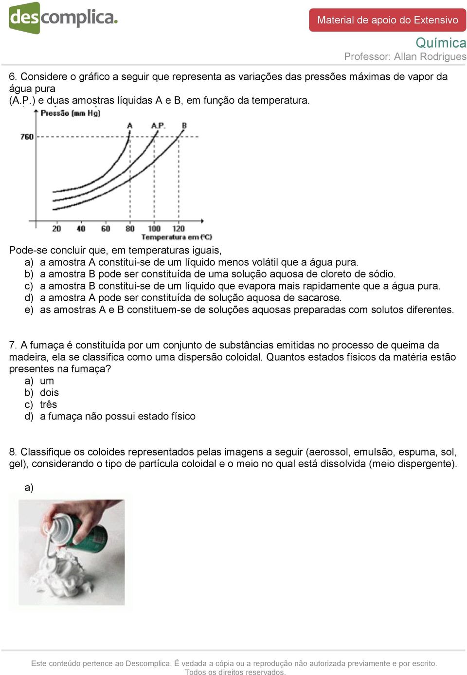 c) a amostra B constitui-se de um líquido que evapora mais rapidamente que a água pura. d) a amostra A pode ser constituída de solução aquosa de sacarose.