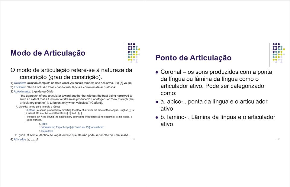 3) Aproximante: Líquida ou Glide the approach of one articulator toward another but without the tract being narrowed to such an extent that a turbulent airstream is produced (Ladefoged) or flow