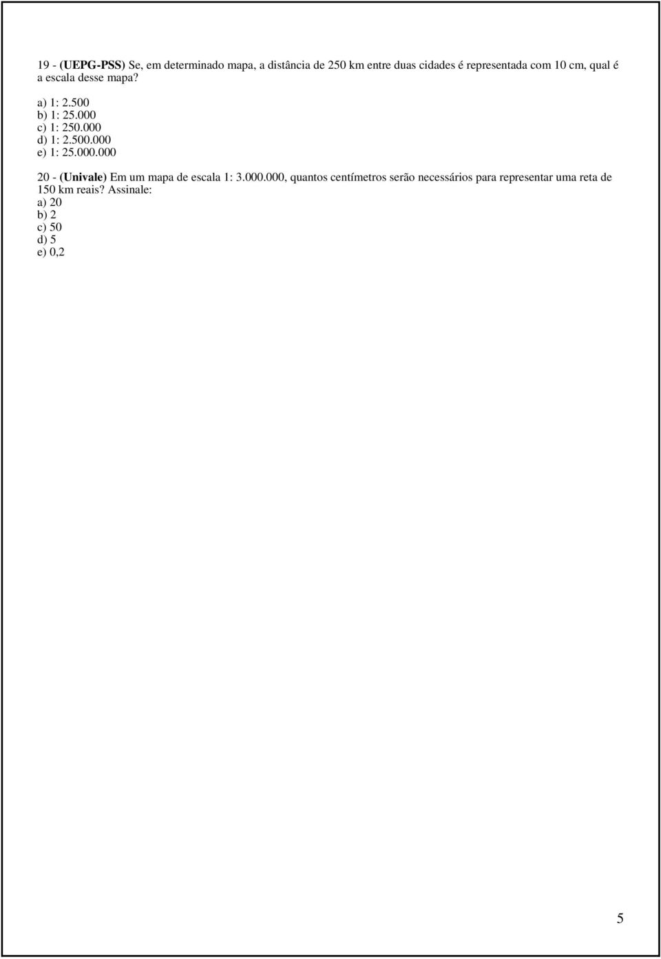 000 d) 1: 2.500.000 e) 1: 25.000.000 20 - (Univale) Em um mapa de escala 1: 3.000.000, quantos centímetros serão necessários para representar uma reta de 150 km reais?