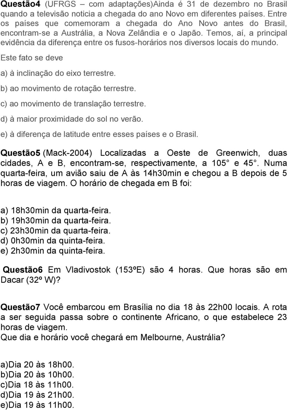 Temos, aí, a principal evidência da diferença entre os fusos-horários nos diversos locais do mundo. Este fato se deve a) à inclinação do eixo terrestre. b) ao movimento de rotação terrestre.