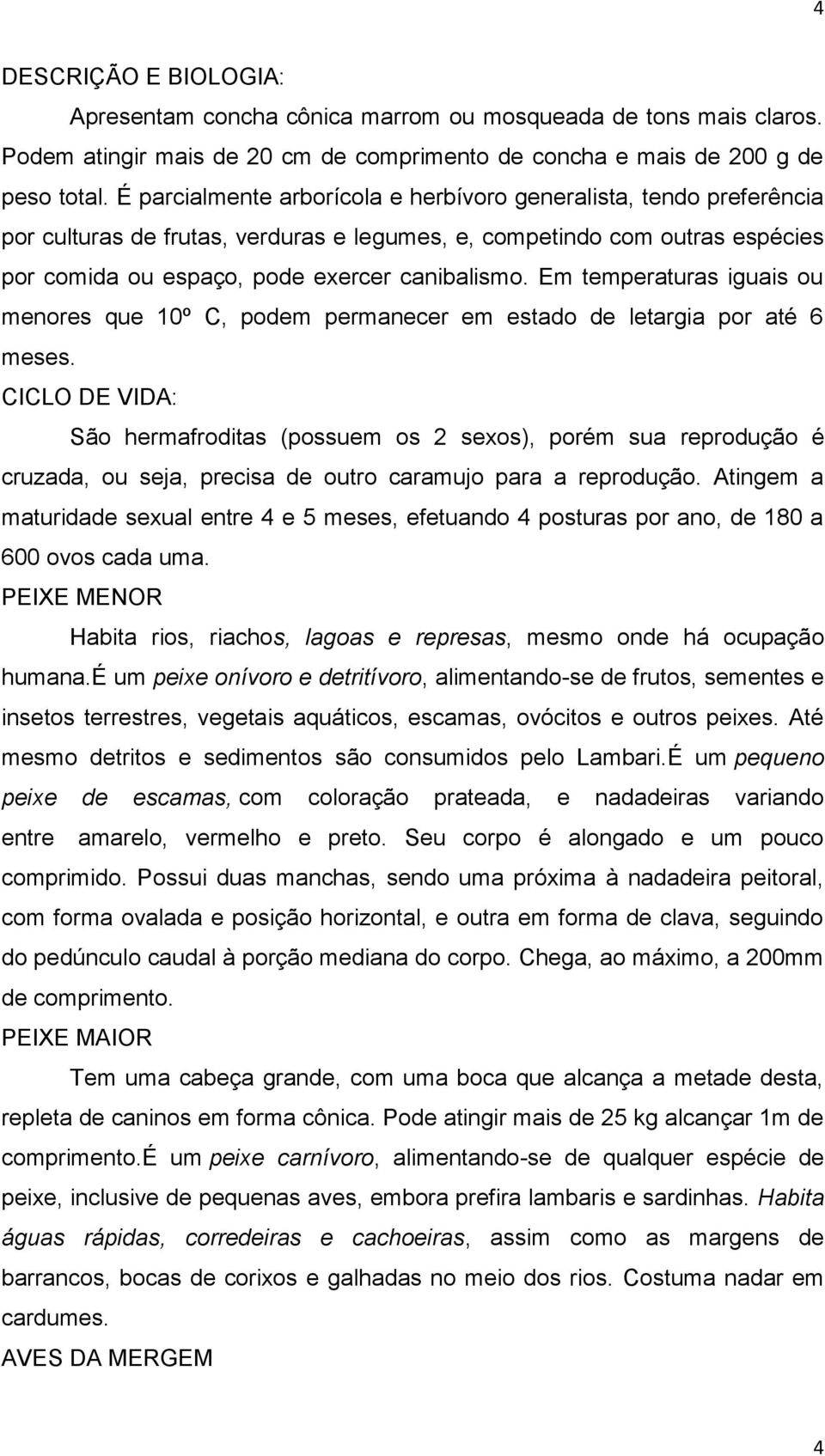 Em temperaturas iguais ou menores que 10º C, podem permanecer em estado de letargia por até 6 meses.