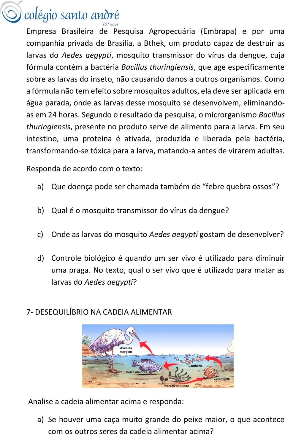 Como a fórmula não tem efeito sobre mosquitos adultos, ela deve ser aplicada em água parada, onde as larvas desse mosquito se desenvolvem, eliminandoas em 24 horas.