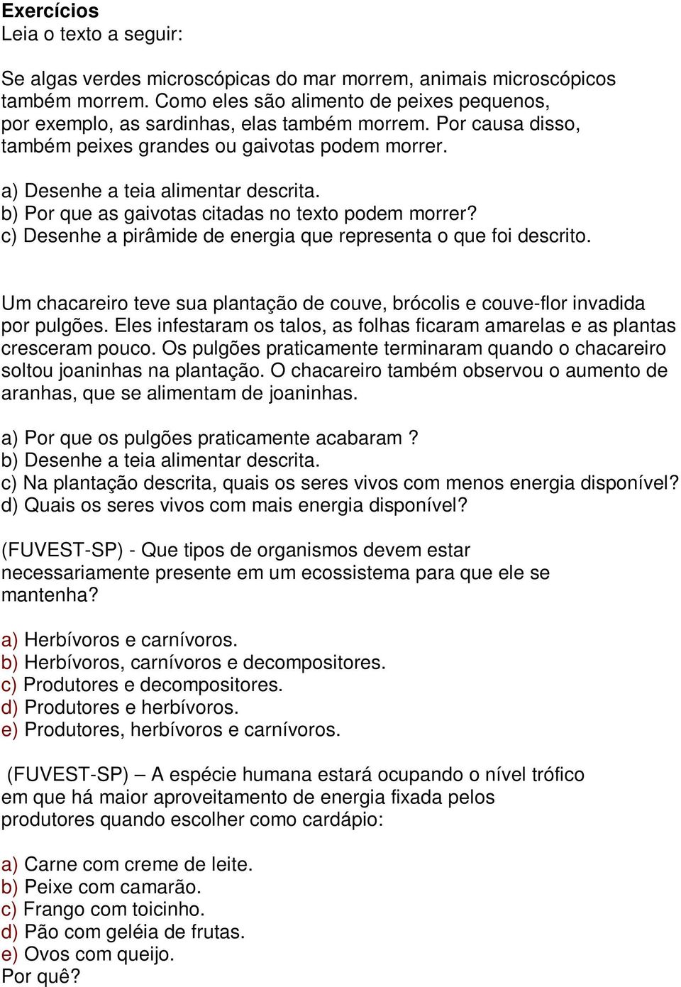 c) Desenhe a pirâmide de energia que representa o que foi descrito. Um chacareiro teve sua plantação de couve, brócolis e couve-flor invadida por pulgões.