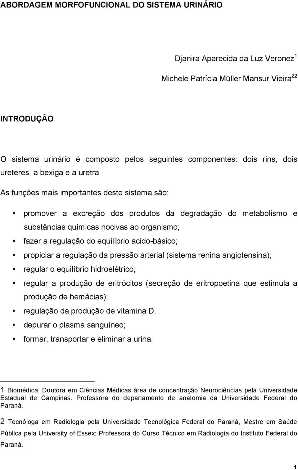 As funções mais importantes deste sistema são: promover a excreção dos produtos da degradação do metabolismo e substâncias químicas nocivas ao organismo; fazer a regulação do equilíbrio acido-básico;