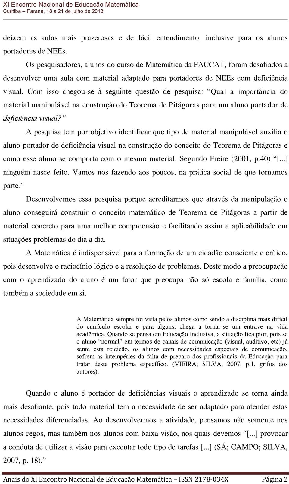 Com isso chegou-se à seguinte questão de pesquisa: Qual a importância do material manipulável na construção do Teorema de Pitágoras para um aluno portador de deficiência visual?