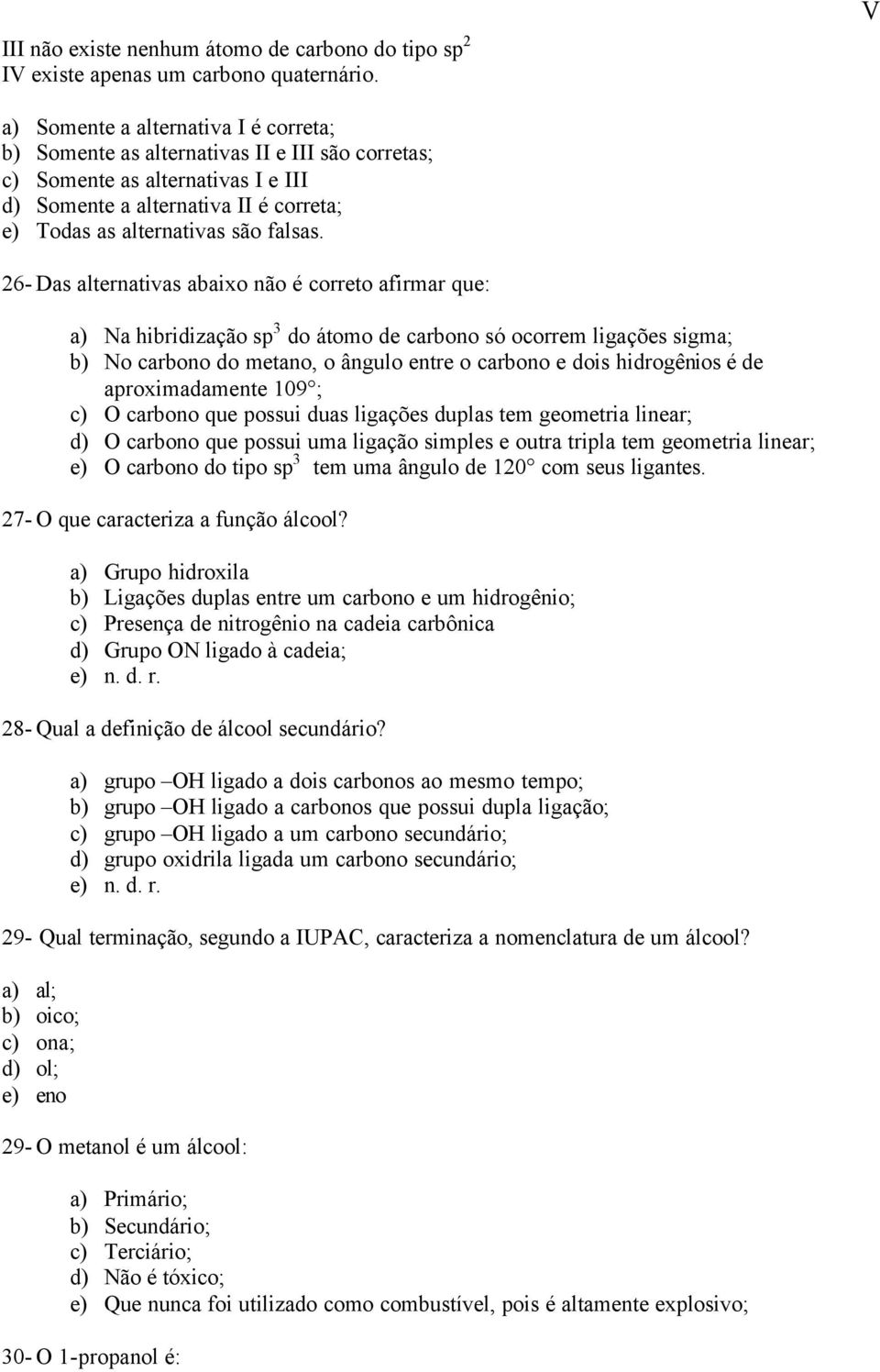 26- Das alternativas abaixo não é correto afirmar que: a) Na hibridização sp 3 do átomo de carbono só ocorrem ligações sigma; b) No carbono do metano, o ângulo entre o carbono e dois hidrogênios é de