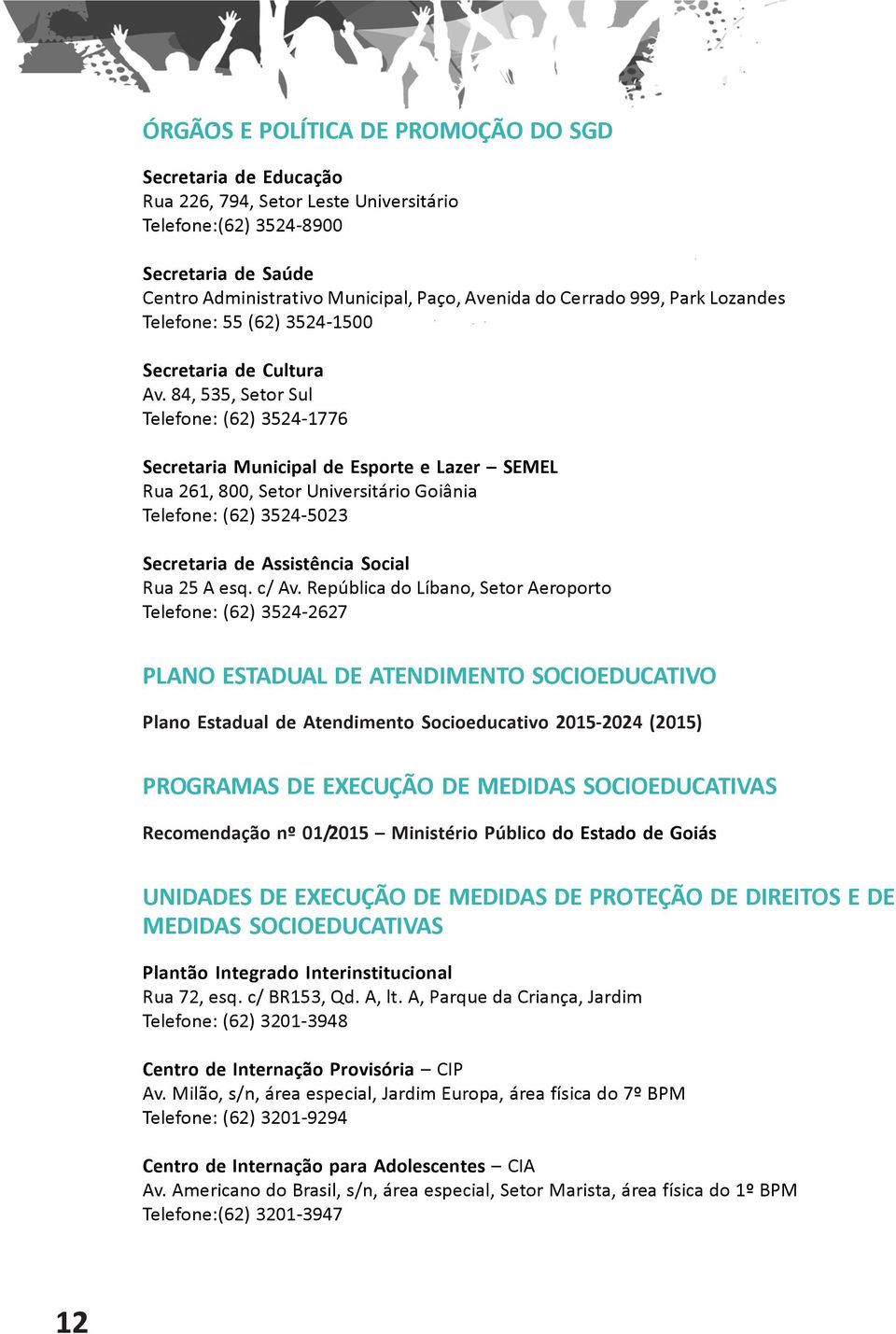 84, 535, Setor Sul Telefone: (62) 3524-1776 Secretaria Municipal de Esporte e Lazer SEMEL Rua 261, 800, Setor Universitário Goiânia Telefone: (62) 3524-5023 Secretaria de Assistência Social Rua 25 A