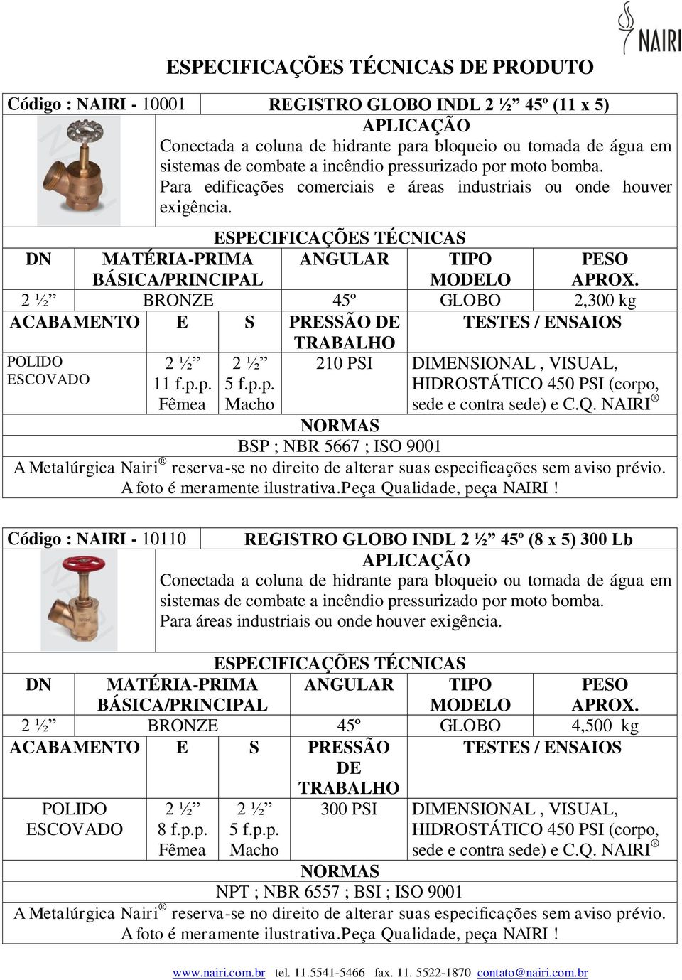 p. 210 PSI DIMENSIONAL, VISUAL, HIDROSTÁTICO 450 PSI (corpo, sede e contra sede) e C.Q. NAIRI BSP ; NBR 5667 ; ISO 9001 A foto é meramente ilustrativa.peça Qualidade, peça NAIRI!