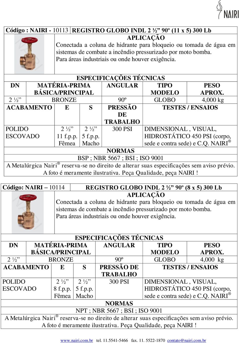 NAIRI BSP ; NBR 5667 ; BSI ; ISO 9001 Código: NAIRI 10114 REGISTRO GLOBO INDL 90º (8 x 5) 300 Lb Conectada a coluna de hidrante para bloqueio ou tomada de água em sistemas de DN MATÉRIA-PRIMA