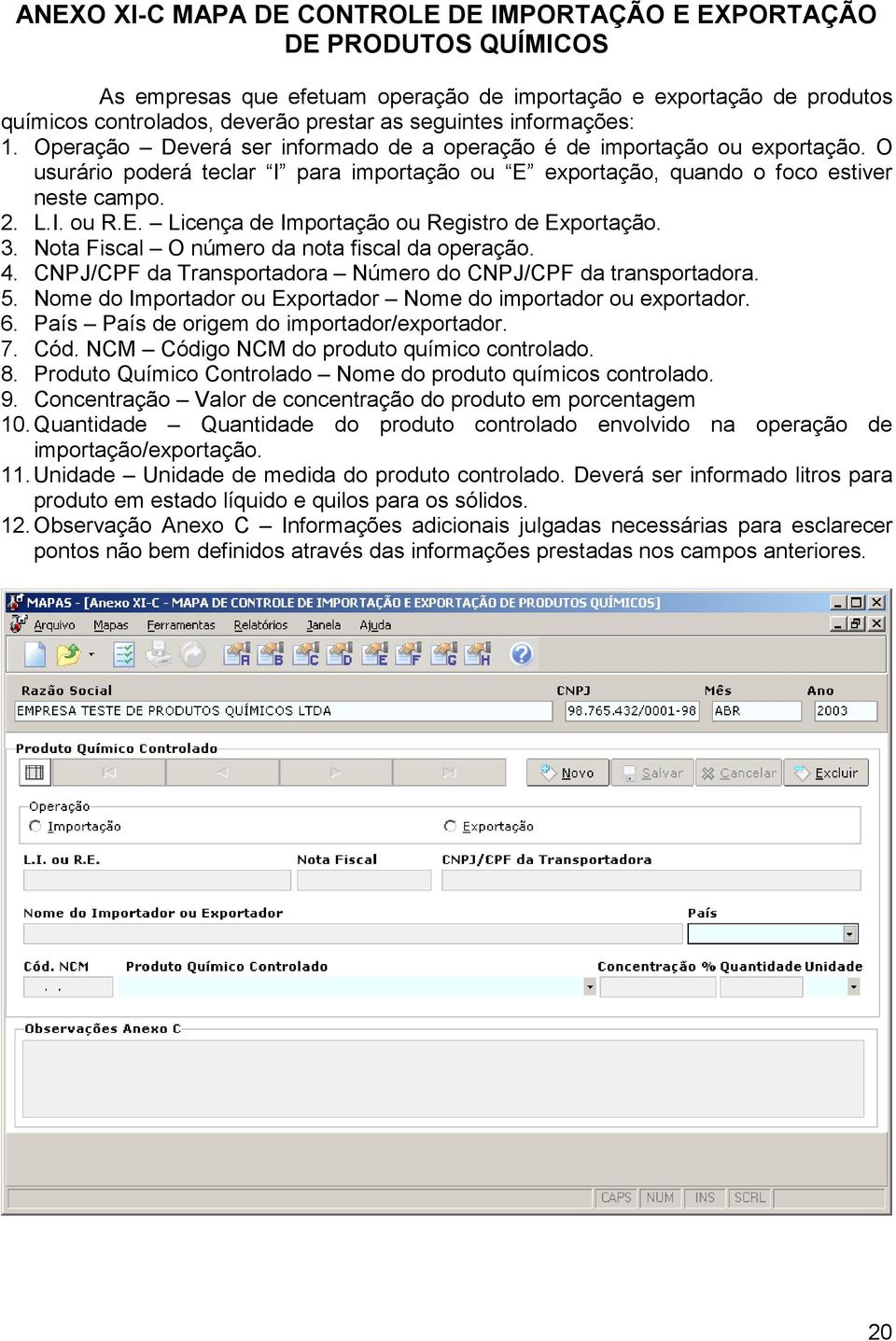 E. Licença de Importação ou Registro de Exportação. 3. Nota Fiscal O número da nota fiscal da operação. 4. CNPJ/CPF da Transportadora Número do CNPJ/CPF da transportadora. 5.