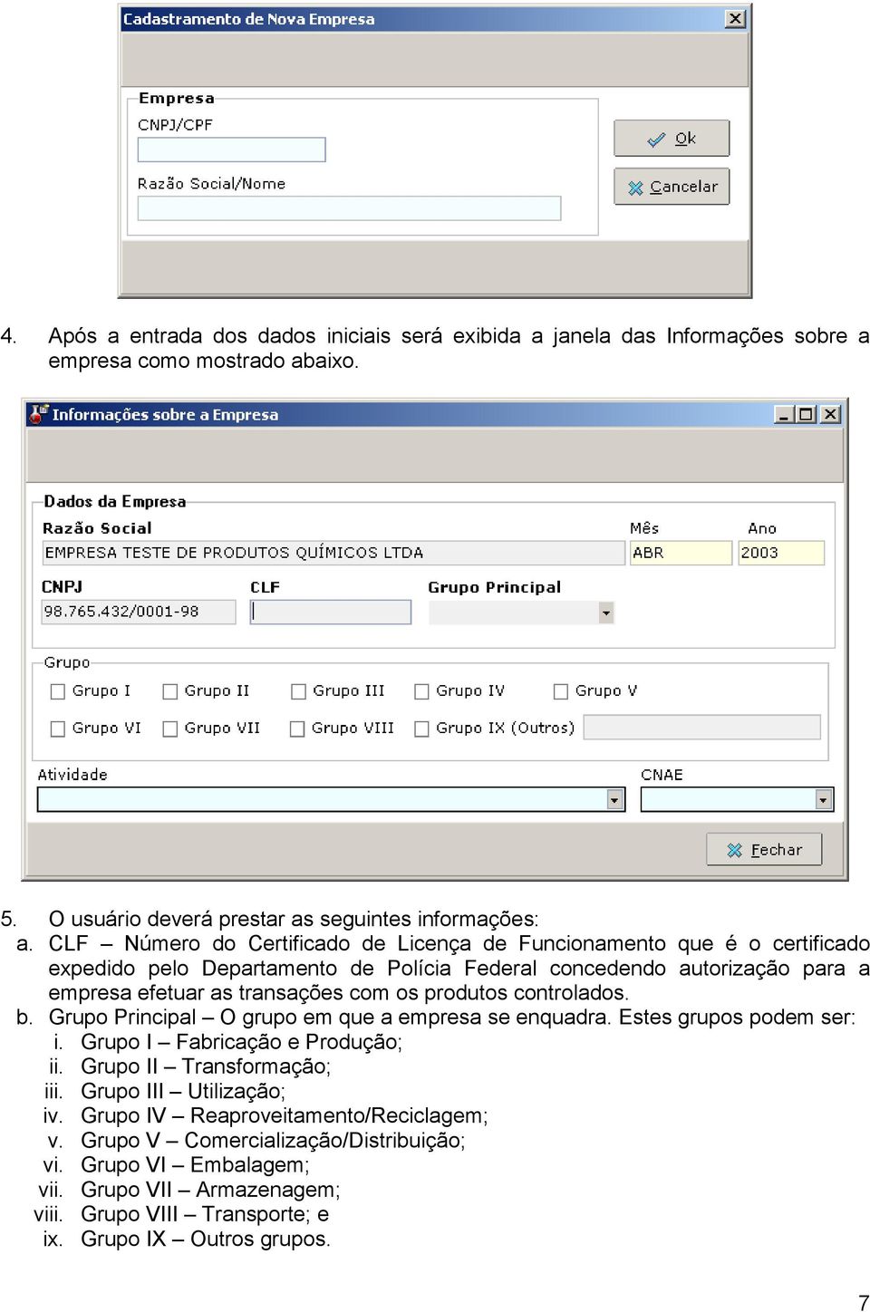 os produtos controlados. b. Grupo Principal O grupo em que a empresa se enquadra. Estes grupos podem ser: i. Grupo I Fabricação e Produção; ii. Grupo II Transformação; iii.