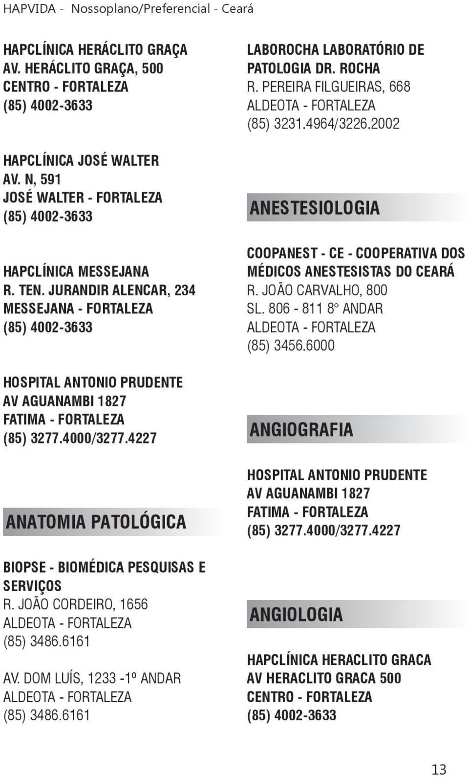 JOÃO CORDEIRO, 1656 (85) 3486.6161 AV. DOM LUÍS, 1233-1º ANDAR (85) 3486.6161 LABOROCHA LABORATÓRIO DE PATOLOGIA DR. ROCHA R. PEREIRA FILGUEIRAS, 668 (85) 3231.4964/3226.