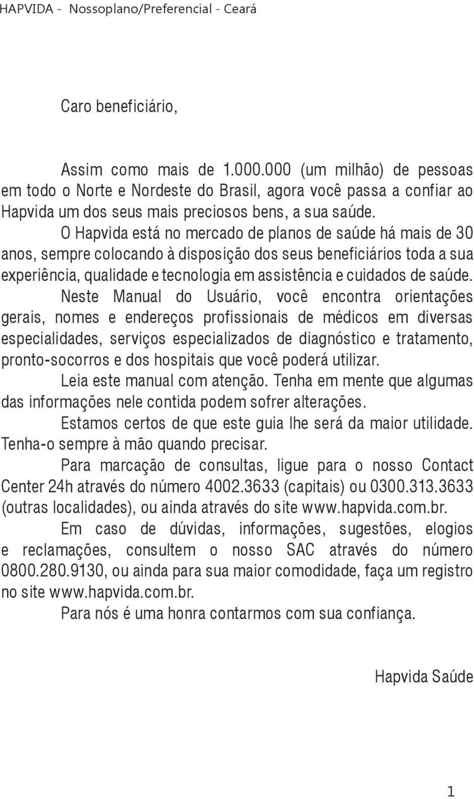 Neste Manual do Usuário, você encontra orientações gerais, nomes e endereços profissionais de médicos em diversas especialidades, serviços especializados de diagnóstico e tratamento, pronto-socorros