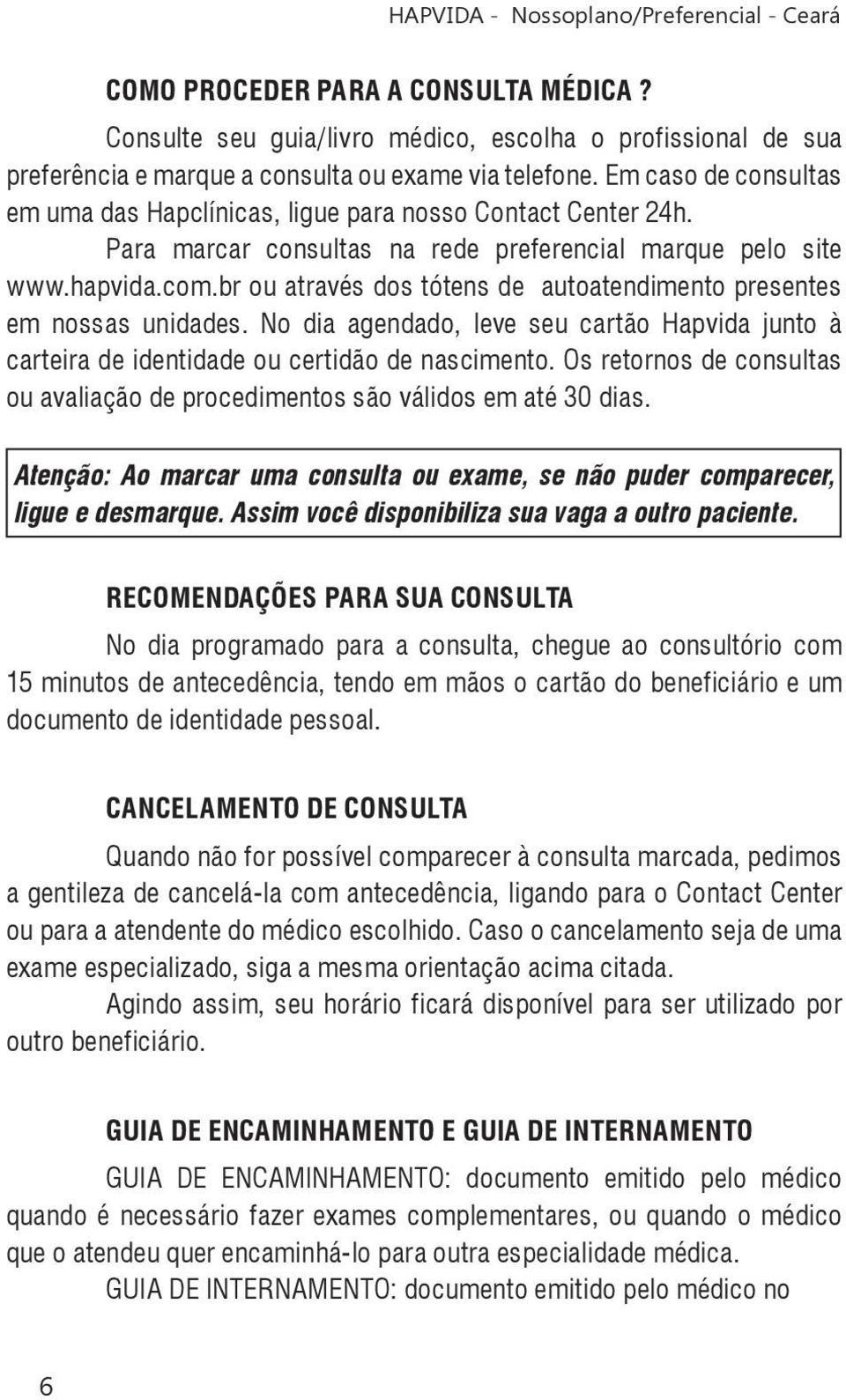 br ou através dos tótens de autoatendimento presentes em nossas unidades. No dia agendado, leve seu cartão Hapvida junto à carteira de identidade ou certidão de nascimento.