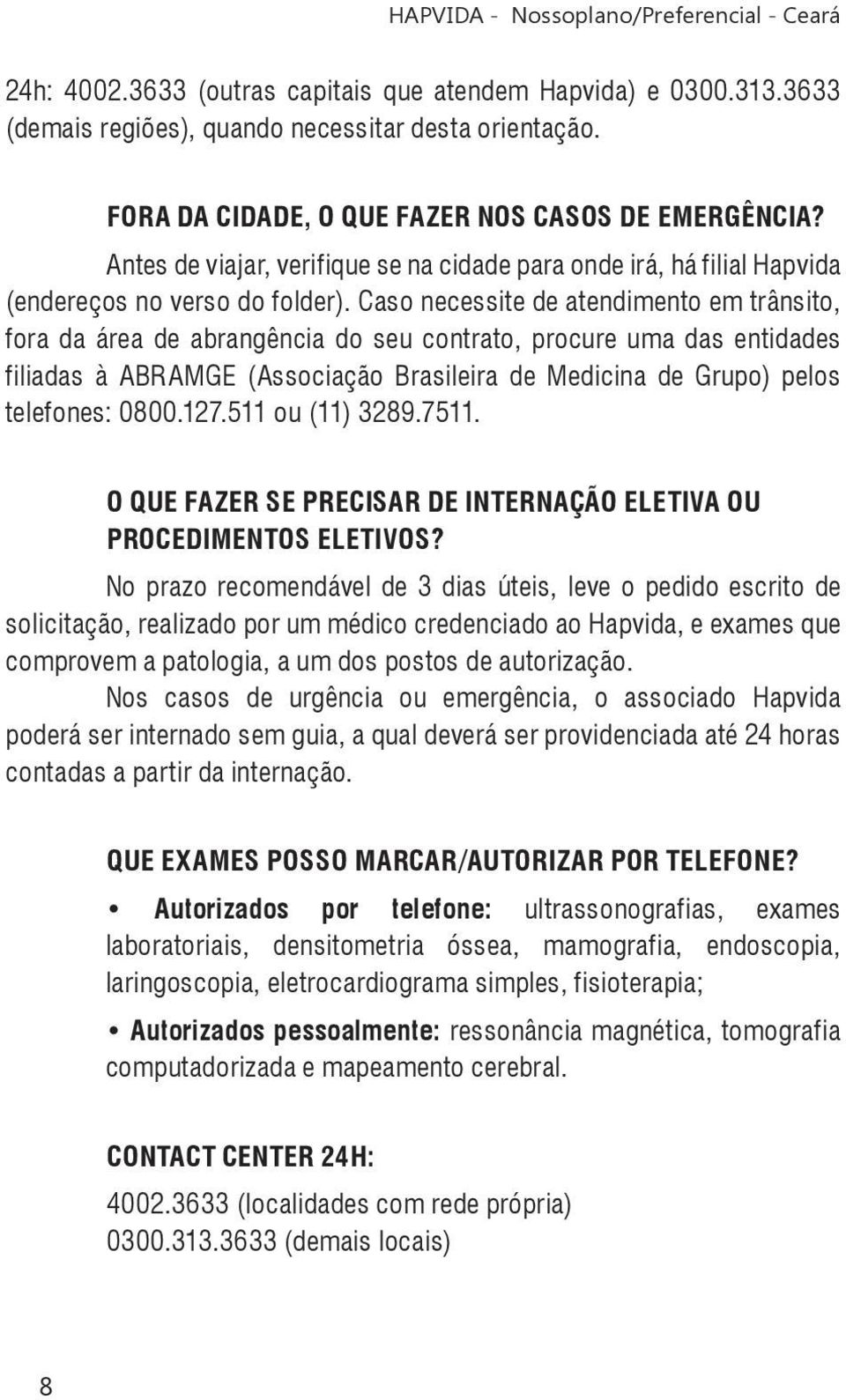 Caso necessite de atendimento em trânsito, fora da área de abrangência do seu contrato, procure uma das entidades filiadas à ABRAMGE (Associação Brasileira de Medicina de Grupo) pelos telefones: 0800.