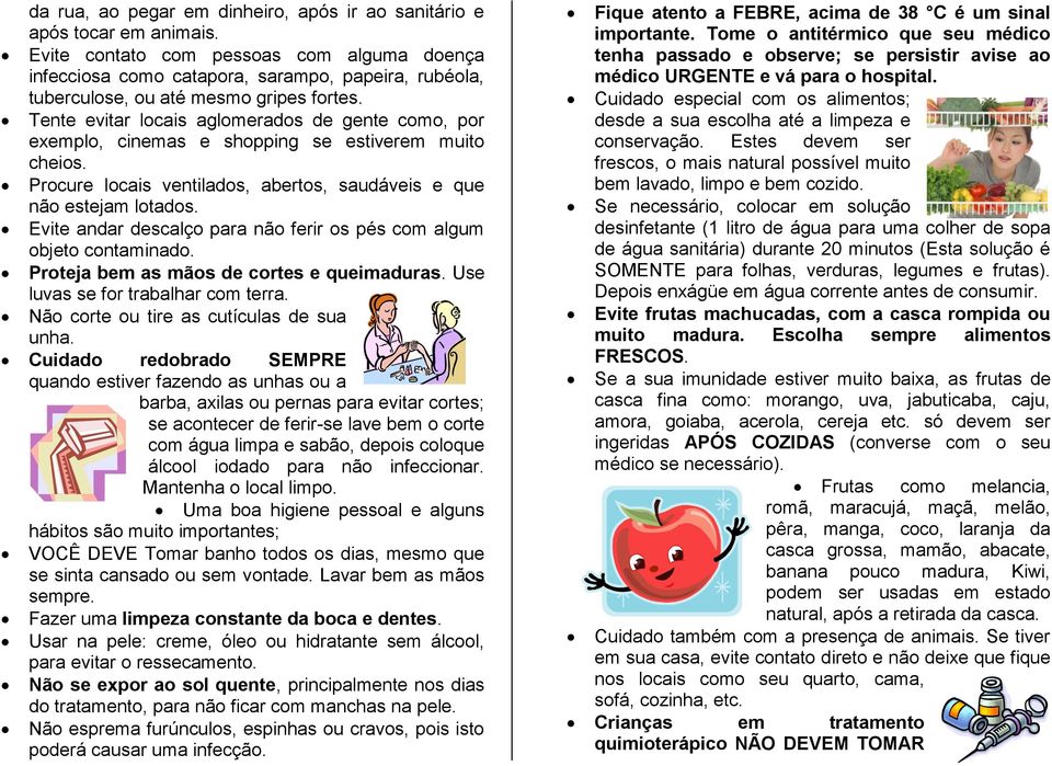 Tente evitar locais aglomerados de gente como, por exemplo, cinemas e shopping se estiverem muito cheios. Procure locais ventilados, abertos, saudáveis e que não estejam lotados.