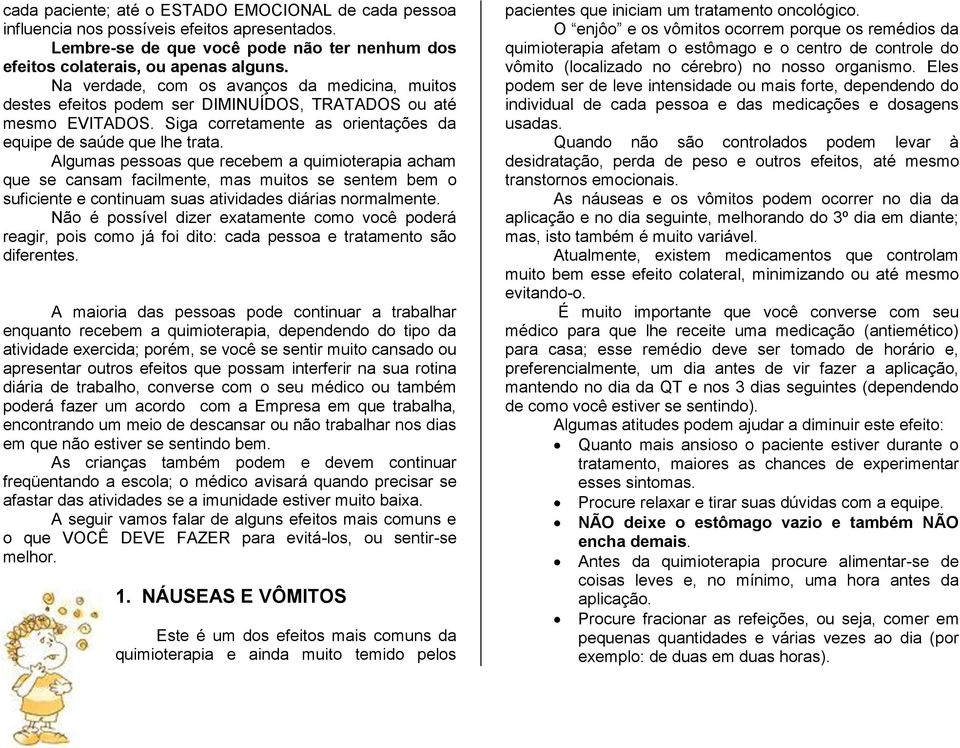 Algumas pessoas que recebem a quimioterapia acham que se cansam facilmente, mas muitos se sentem bem o suficiente e continuam suas atividades diárias normalmente.