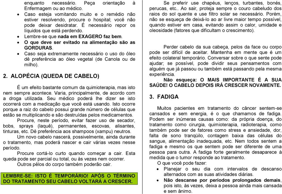 Caso seja extremamente necessário o uso do óleo dê preferência ao óleo vegetal (de Canola ou de milho). 2.