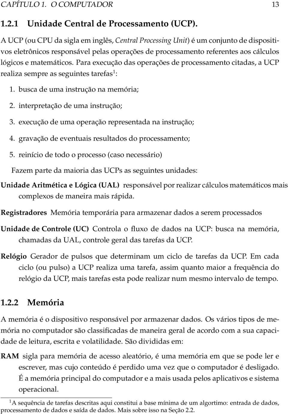 Para execução das operações de processamento citadas, a UCP realiza sempre as seguintes tarefas 1 : 1. busca de uma instrução na memória; 2. interpretação de uma instrução; 3.