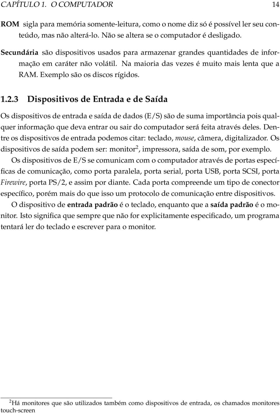 3 Dispositivos de Entrada e de Saída Os dispositivos de entrada e saída de dados (E/S) são de suma importância pois qualquer informação que deva entrar ou sair do computador será feita através deles.