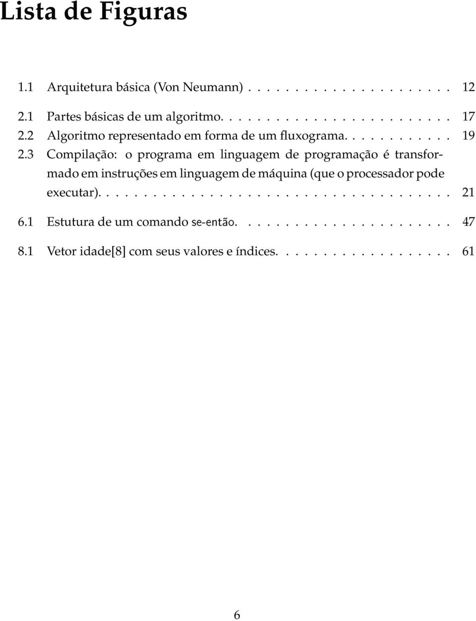 3 Compilação: o programa em linguagem de programação é transformado em instruções em linguagem de máquina (que o processador pode