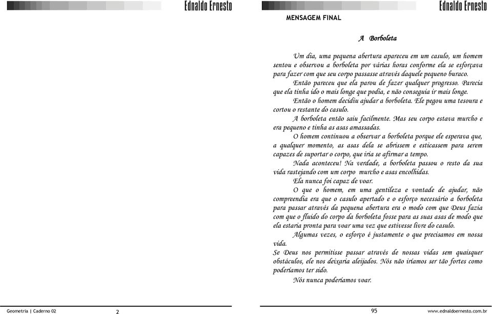 Então o homem decidiu ajudar a borboleta. Ele pegou uma tesoura e cortou o restante do casulo. A borboleta então saiu facilmente. Mas seu corpo estava murcho e era pequeno e tinha as asas amassadas.