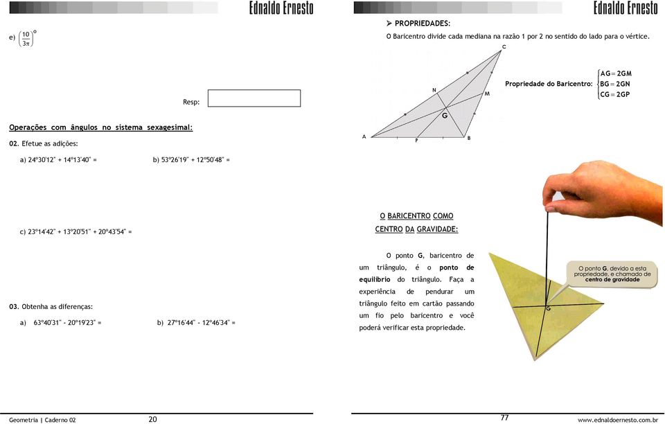 Efetue as adições: a) 24º30'12'' + 14º13'40'' = b) 53º26'19'' + 12º50'48'' = O BARICENTRO COMO c) 23º14'42'' + 13º20'51'' + 20º43'54'' = CENTRO DA GRAVIDADE: O ponto G,